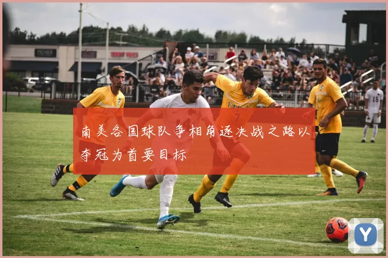 南美各国球队争相角逐决战之路以夺冠为首要目标