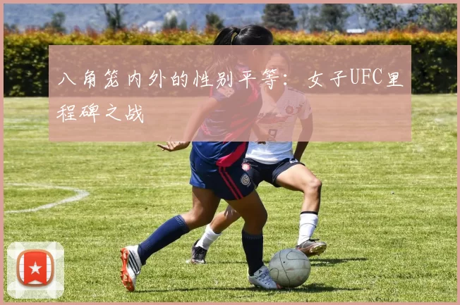 八角笼内外的性别平等：女子UFC里程碑之战
