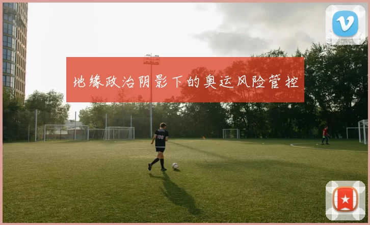 地缘政治阴影下的奥运风险管控