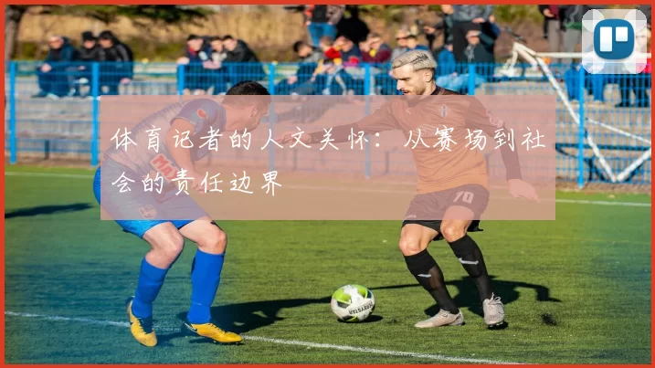 体育记者的人文关怀：从赛场到社会的责任边界