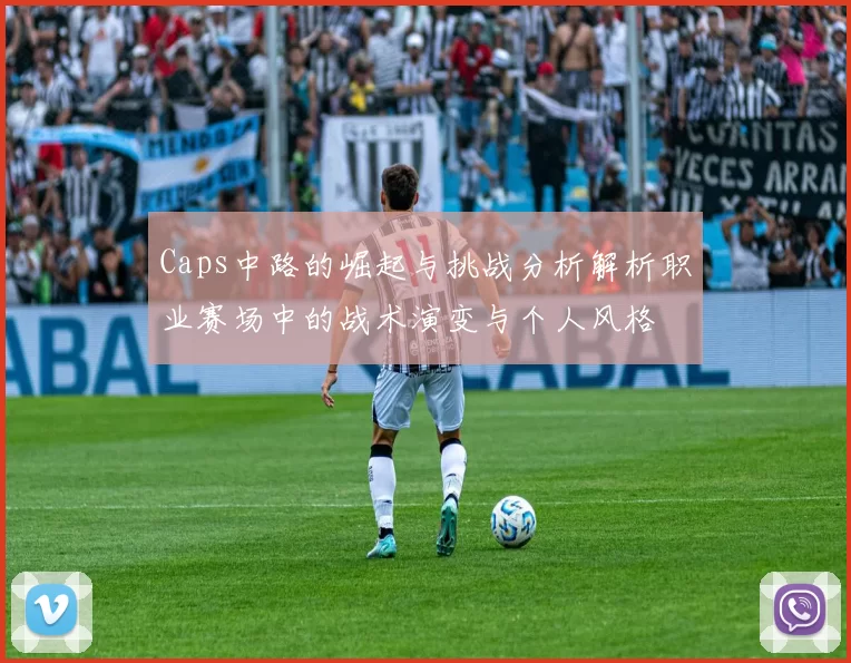 Caps中路的崛起与挑战分析解析职业赛场中的战术演变与个人风格