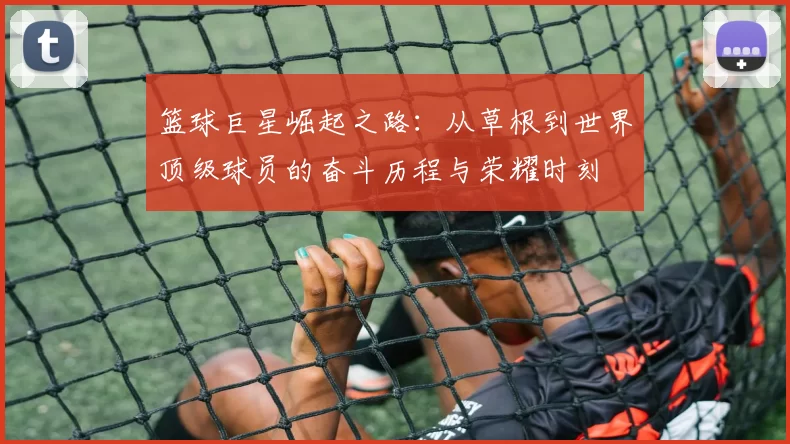 篮球巨星崛起之路：从草根到世界顶级球员的奋斗历程与荣耀时刻