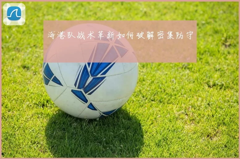 海港队战术革新如何破解密集防守