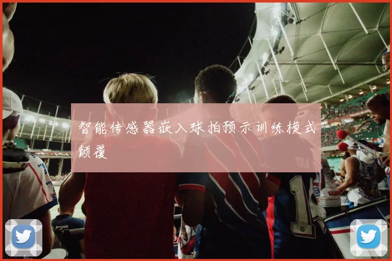 智能传感器嵌入球拍预示训练模式颠覆
