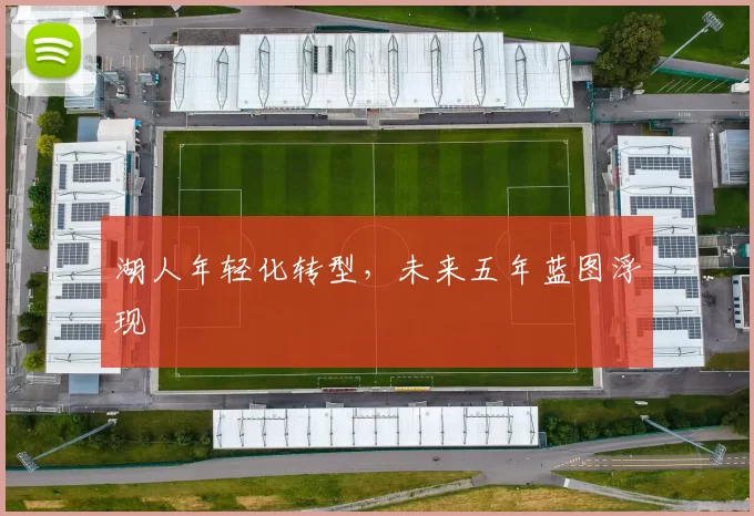 湖人年轻化转型，未来五年蓝图浮现