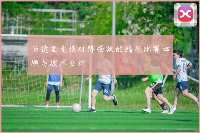 马德里竞技对阵强敌的精彩比赛回顾与战术分析