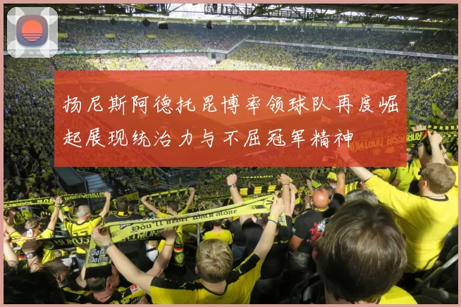 扬尼斯阿德托昆博率领球队再度崛起展现统治力与不屈冠军精神