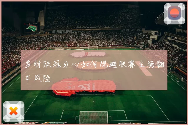 多特欧冠分心如何规避联赛主场翻车风险