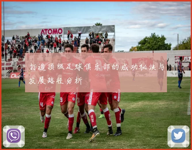 打造顶级足球俱乐部的成功秘诀与发展路径分析