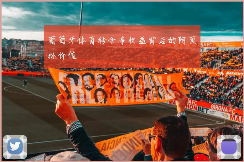 葡萄牙体育转会净收益背后的阿莫林价值