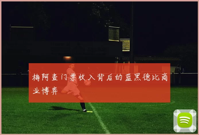 梅阿查门票收入背后的蓝黑德比商业博弈