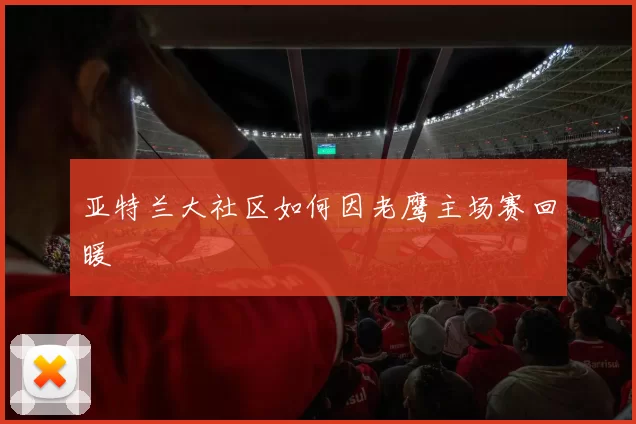 亚特兰大社区如何因老鹰主场赛回暖